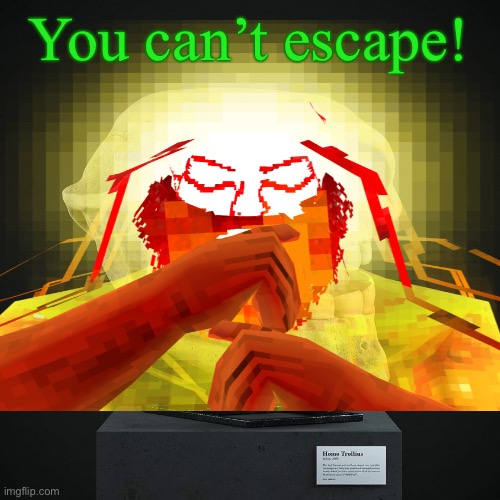 troll announcement temp | You can’t escape! | image tagged in troll announcement temp | made w/ Imgflip meme maker