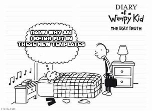 new template alert | DAMN WHY AM I BEING PUT IN THESE NEW TEMPLATES | image tagged in greg sleeping | made w/ Imgflip meme maker
