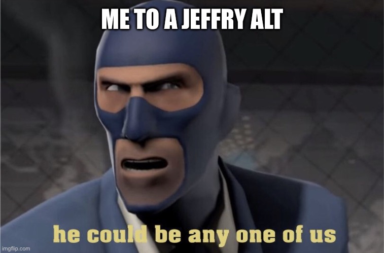 He could be any one of us | ME TO A JEFFRY ALT | image tagged in he could be any one of us | made w/ Imgflip meme maker