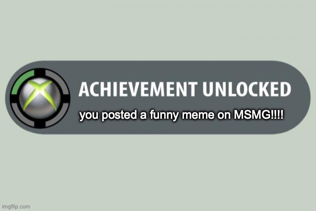 achievement unlocked | you posted a funny meme on MSMG!!!! | image tagged in achievement unlocked | made w/ Imgflip meme maker
