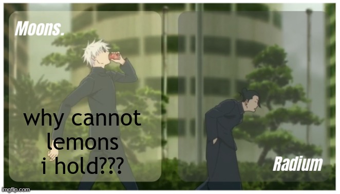Moons. & Radium temp. | why cannot lemons i hold??? | image tagged in moons radium temp | made w/ Imgflip meme maker