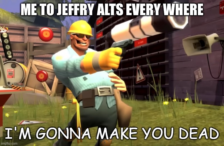 im gonna make you dead | ME TO JEFFRY ALTS EVERY WHERE | image tagged in im gonna make you dead | made w/ Imgflip meme maker