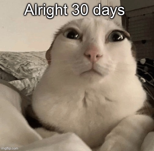 goober | Alright 30 days | image tagged in goober | made w/ Imgflip meme maker