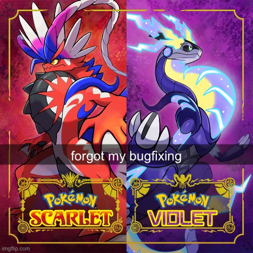 Pokemon Scarlet and Violet | forgot my bugfixing | image tagged in pokemon scarlet and violet | made w/ Imgflip meme maker