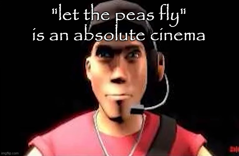 tf2 scout staring | "let the peas fly" is an absolute cinema | image tagged in tf2 scout staring | made w/ Imgflip meme maker