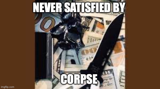 my fave song by corpse husband | NEVER SATISFIED BY; CORPSE | made w/ Imgflip meme maker