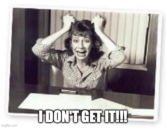 Pulling hair out | I DON'T GET IT!!! | image tagged in pulling hair out | made w/ Imgflip meme maker