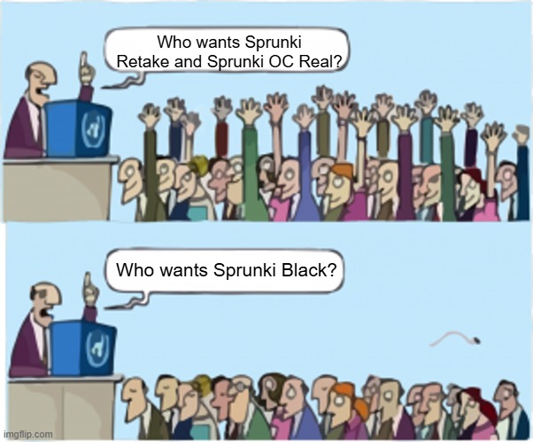 Real | Who wants Sprunki Retake and Sprunki OC Real? Who wants Sprunki Black? | image tagged in who wants change | made w/ Imgflip meme maker