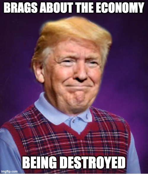 Bad Luck Trump | BRAGS ABOUT THE ECONOMY BEING DESTROYED | image tagged in bad luck trump | made w/ Imgflip meme maker