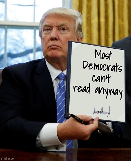 Donald Trump blank executive order | Most Democrats can't read anyway | image tagged in donald trump blank executive order | made w/ Imgflip meme maker