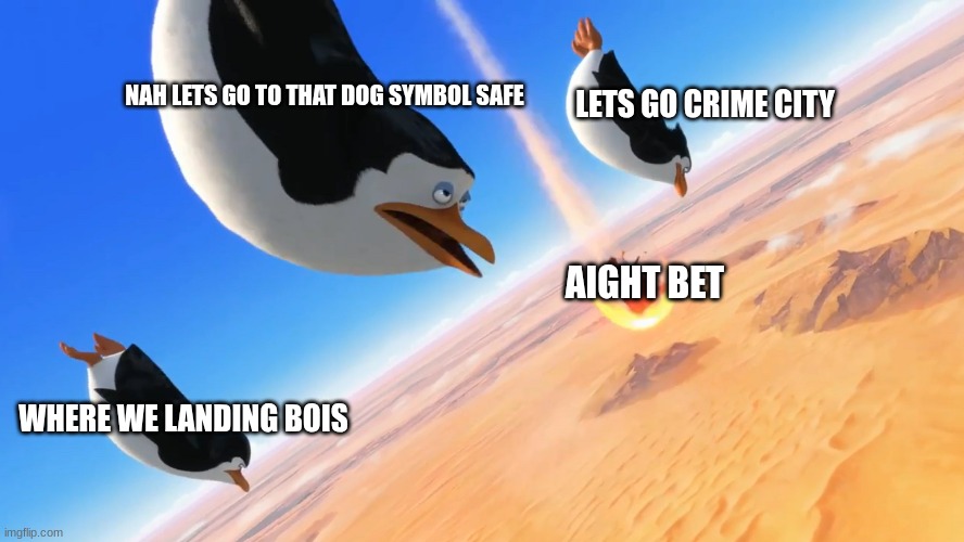 Penguins of Madagascar | NAH LETS GO TO THAT DOG SYMBOL SAFE; LETS GO CRIME CITY; AIGHT BET; WHERE WE LANDING BOIS | image tagged in penguins of madagascar | made w/ Imgflip meme maker