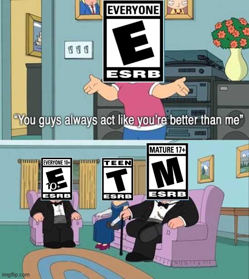 Using Family Guy to illustrate ESRB age ratings | image tagged in you guys always act like you're better than me,everyone,teen,mature,esrb rating,family guy | made w/ Imgflip meme maker