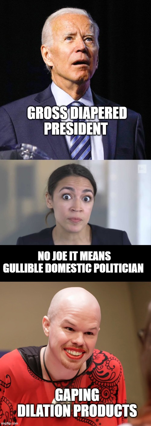 NO JOE IT MEANS GULLIBLE DOMESTIC POLITICIAN GROSS DIAPERED PRESIDENT GAPING DILATION PRODUCTS | image tagged in joe biden,crazy alexandria ocasio-cortez,trans | made w/ Imgflip meme maker