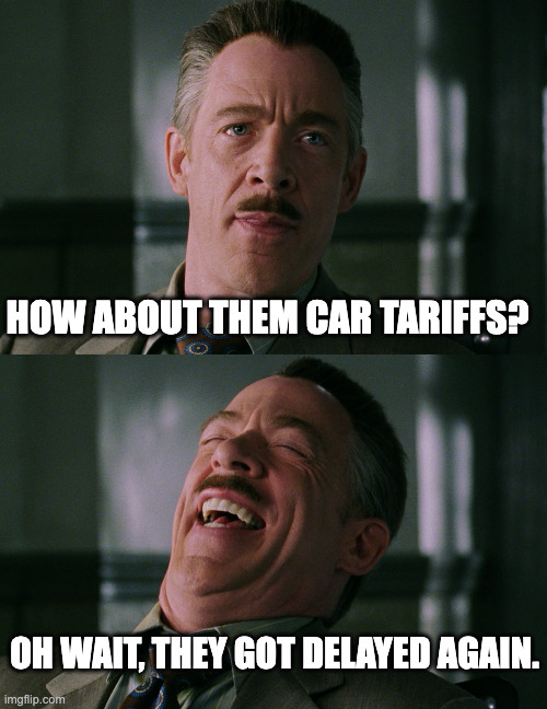 Another Trump Bluff | HOW ABOUT THEM CAR TARIFFS? OH WAIT, THEY GOT DELAYED AGAIN. | image tagged in j jonah jameson laughing | made w/ Imgflip meme maker