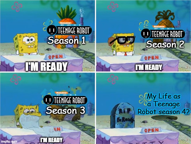 How it feels to be Teenage Robot fan | Season 1; Season 2; I'M READY; I'M READY; My Life as a Teenage Robot season 4? Season 3; I'M READY | image tagged in i'm ready,my life as a teenage robot,nickelodeon | made w/ Imgflip meme maker