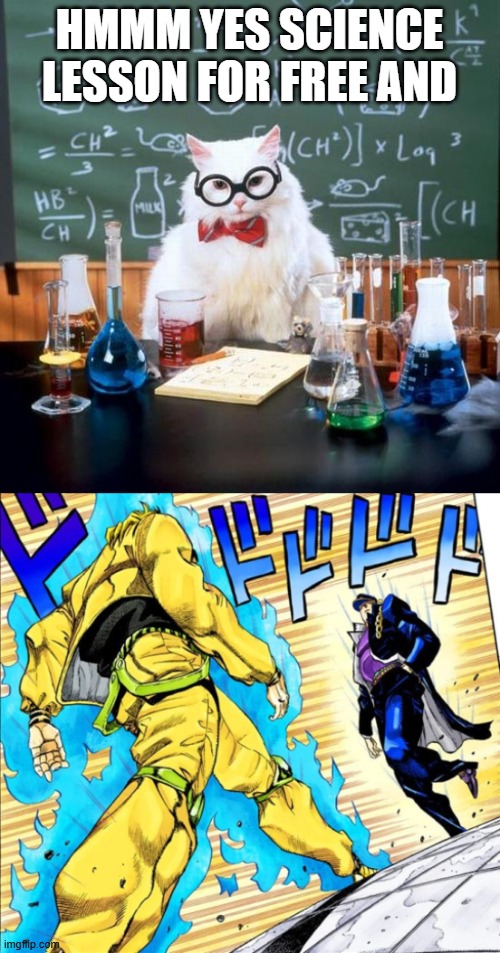 HMMM YES SCIENCE LESSON FOR FREE AND | image tagged in memes,chemistry cat,jojo's walk | made w/ Imgflip meme maker