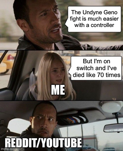 The Rock Driving Meme | The Undyne Geno fight is much easier with a controller; But I'm on switch and I've died like 70 times; ME; REDDIT/YOUTUBE | image tagged in memes,the rock driving | made w/ Imgflip meme maker