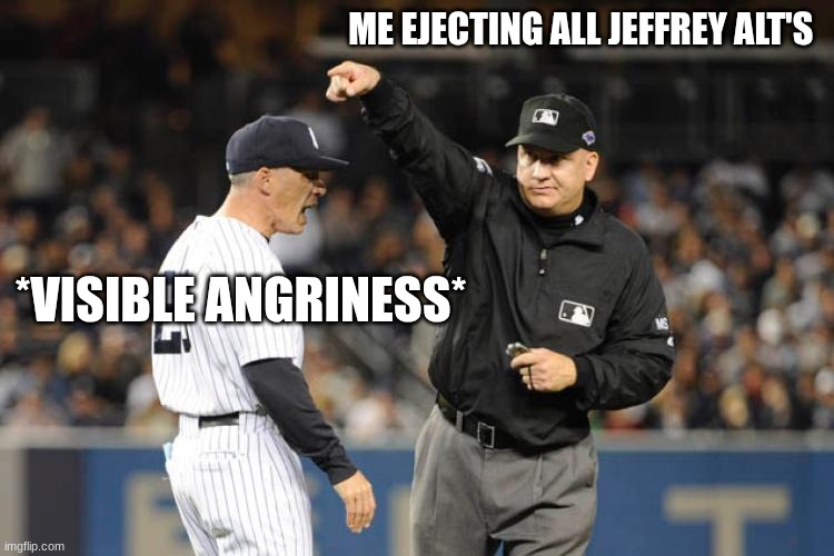 mlb umpire | ME EJECTING ALL JEFFREY ALT'S; *VISIBLE ANGRINESS* | image tagged in mlb umpire | made w/ Imgflip meme maker