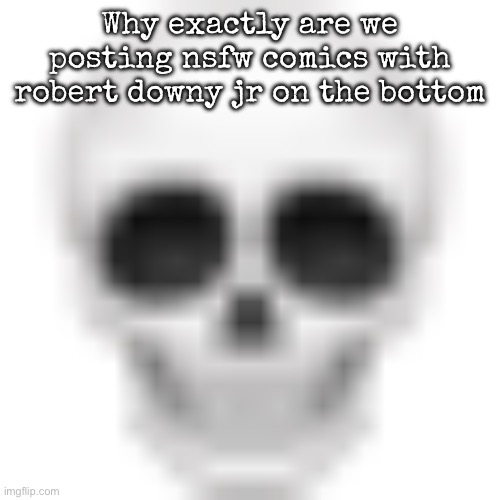 Skull emoji | Why exactly are we posting nsfw comics with robert downy jr on the bottom | image tagged in skull emoji,msmg | made w/ Imgflip meme maker