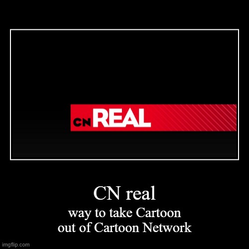 it's called Cartoon Network for a reason | CN real | way to take Cartoon out of Cartoon Network | image tagged in funny,demotivationals,cartoon network,cn real | made w/ Imgflip demotivational maker