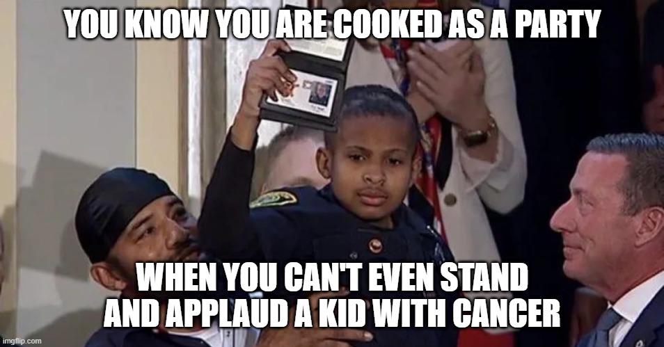 Sham on the Dems | YOU KNOW YOU ARE COOKED AS A PARTY; WHEN YOU CAN'T EVEN STAND AND APPLAUD A KID WITH CANCER | image tagged in politics | made w/ Imgflip meme maker