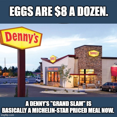 Y U No | EGGS ARE $8 A DOZEN. A DENNY’S "GRAND SLAM" IS BASICALLY A MICHELIN-STAR PRICED MEAL NOW. | image tagged in memes,y u no | made w/ Imgflip meme maker