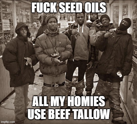 Fuck ___, All My Homies Hate ____ template | FUCK SEED OILS; ALL MY HOMIES USE BEEF TALLOW | image tagged in fuck ___ all my homies hate ____ template | made w/ Imgflip meme maker