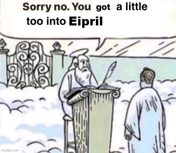 You Got A Little Too Into X | Eipril | image tagged in you got a little too into x | made w/ Imgflip meme maker