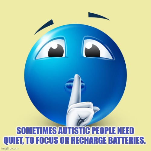 Autism and silence | SOMETIMES AUTISTIC PEOPLE NEED QUIET, TO FOCUS OR RECHARGE BATTERIES. | image tagged in autism,environment | made w/ Imgflip meme maker