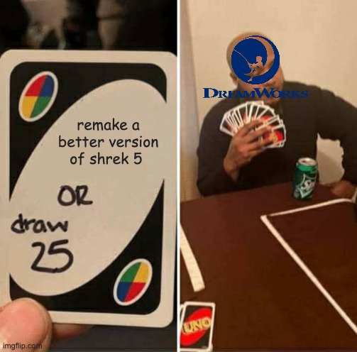 Dreamworks Draws 25 | remake a better version of shrek 5 | image tagged in memes,uno draw 25 cards | made w/ Imgflip meme maker