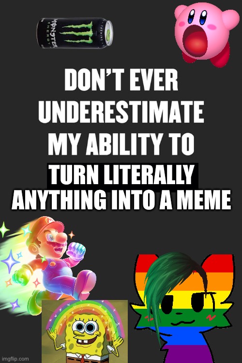 Probably the cringest thing I’ve ever made, but it's true, isn't it? | TURN LITERALLY ANYTHING INTO A MEME | image tagged in lgbtq,spongebob,mario,kirby,monster energy | made w/ Imgflip meme maker