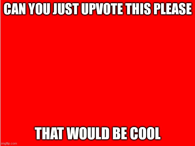 Red Background | CAN YOU JUST UPVOTE THIS PLEASE; THAT WOULD BE COOL | image tagged in red background | made w/ Imgflip meme maker