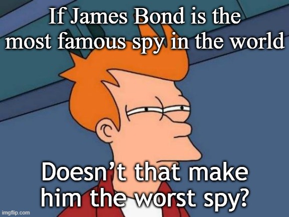 I want to be the most famous spy | If James Bond is the most famous spy in the world; Doesn’t that make him the worst spy? | image tagged in memes,futurama fry,funny | made w/ Imgflip meme maker