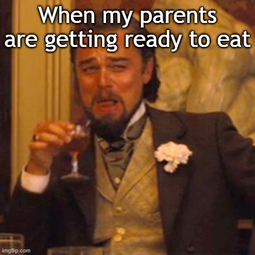 My parents getting ready to eat | When my parents are getting ready to eat | image tagged in memes,laughing leo,funny | made w/ Imgflip meme maker