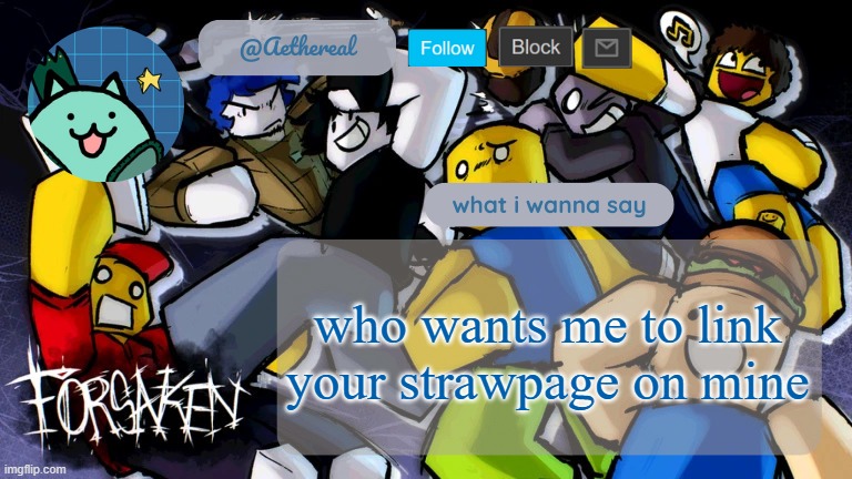 forsaken temp V2 | who wants me to link your strawpage on mine | image tagged in forsaken temp v2 | made w/ Imgflip meme maker