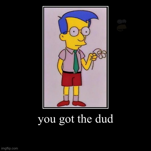 you got the dud | you got the dud | | image tagged in funny,the simpsons,bart simpson,homer simpson,marge simpson,shitpost | made w/ Imgflip demotivational maker