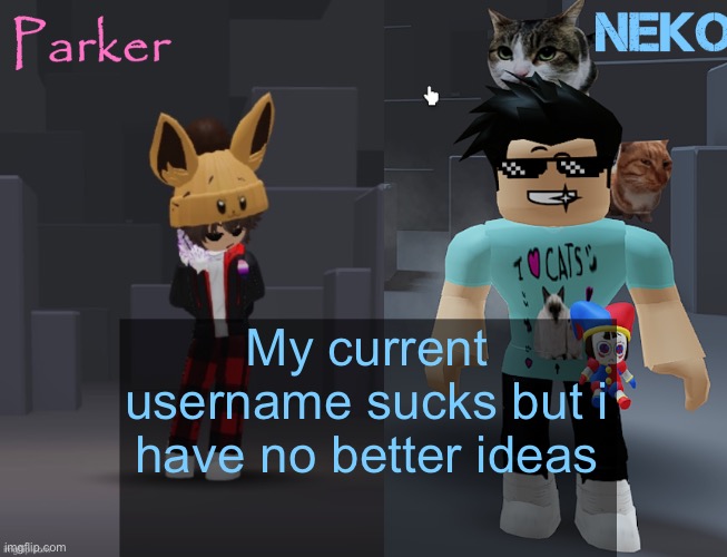 Neko and Parker Roblox temp | My current username sucks but i have no better ideas | image tagged in neko and parker roblox temp | made w/ Imgflip meme maker