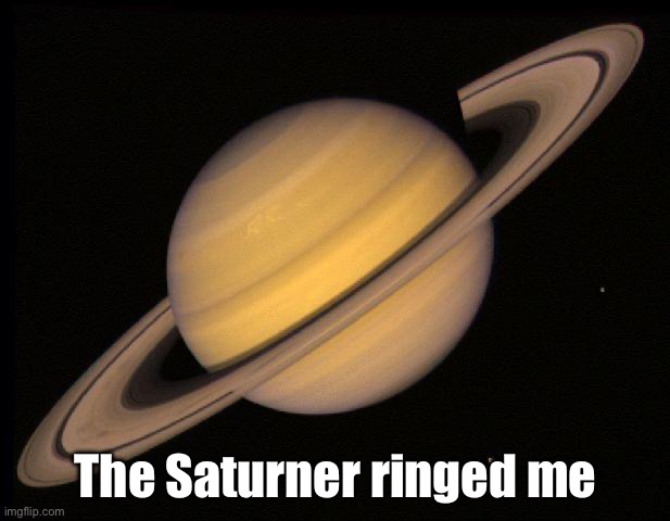 Saturn | The Saturner ringed me | image tagged in saturn | made w/ Imgflip meme maker