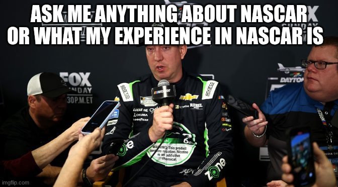 kyle busch | ASK ME ANYTHING ABOUT NASCAR OR WHAT MY EXPERIENCE IN NASCAR IS | image tagged in kyle busch | made w/ Imgflip meme maker