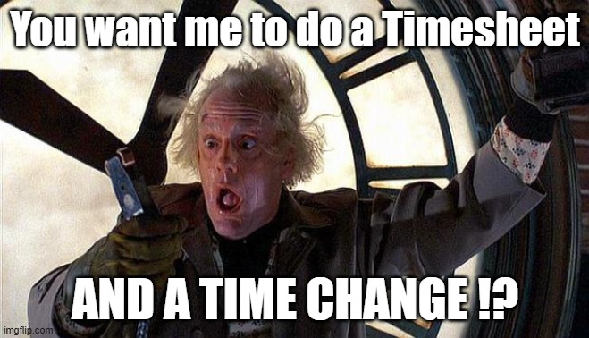 Doc Brown Timesheet Reminder | You want me to do a Timesheet; AND A TIME CHANGE !? | image tagged in doc brown clock,timesheet,reminder,time change,back to the future | made w/ Imgflip meme maker