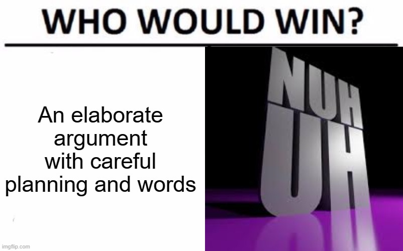 Can someone tell me if this meme already exists and I copied someone else | An elaborate argument with careful planning and words | image tagged in memes,who would win | made w/ Imgflip meme maker