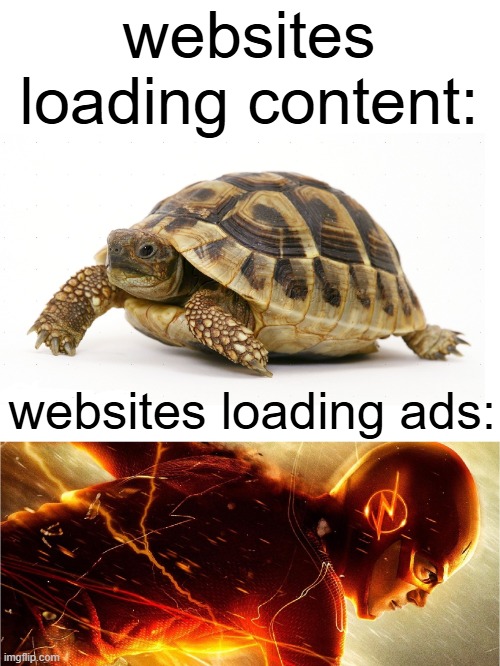 Like y????? | websites loading content:; websites loading ads: | image tagged in slow vs fast meme,funny,internet,qwdasdxawdcq,oops sorry i had a stroke | made w/ Imgflip meme maker