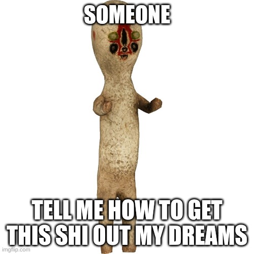 Scp 173 | SOMEONE; TELL ME HOW TO GET THIS SHI OUT MY DREAMS | image tagged in memes,funny,scp173,true,why are you reading the tags | made w/ Imgflip meme maker