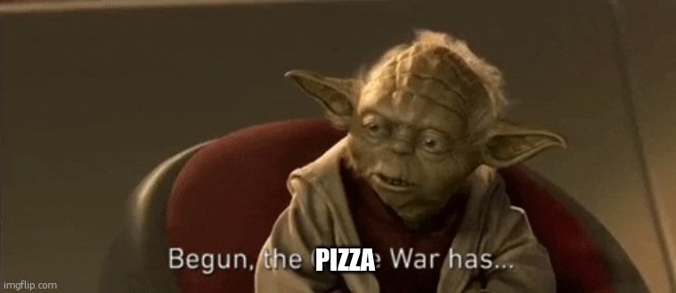 PIZZA | image tagged in yoda begun the clone war has | made w/ Imgflip meme maker