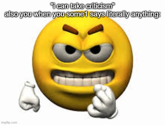 nat | "i can take criticism"
also you when you some1 says literally anything: | image tagged in angry emoji | made w/ Imgflip meme maker