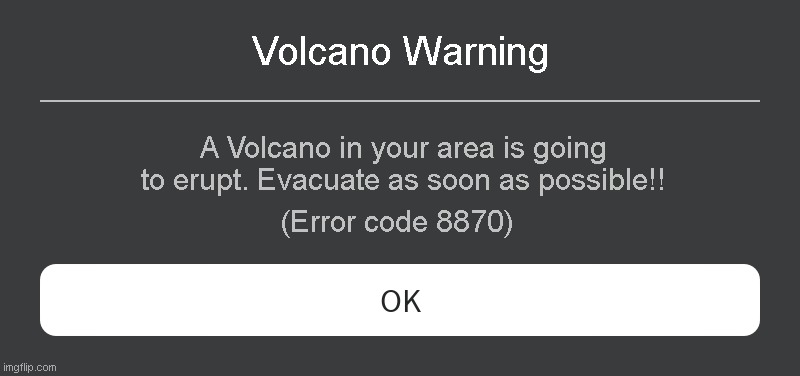 Volcano Warning Roblox error code | Volcano Warning; A Volcano in your area is going to erupt. Evacuate as soon as possible!! (Error code 8870) | image tagged in roblox error message | made w/ Imgflip meme maker