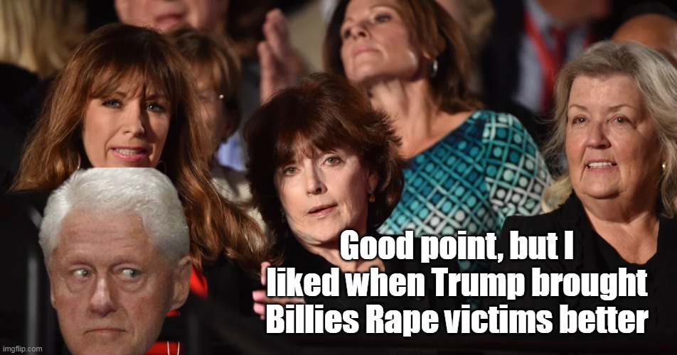 Good point, but I liked when Trump brought Billies Rape victims better | made w/ Imgflip meme maker