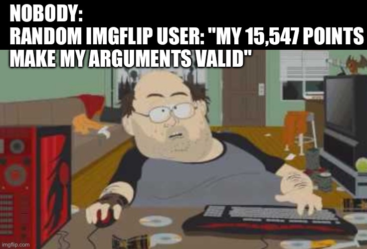 Meaningless Score Flex: When Points Are Your Only Argument | NOBODY:
RANDOM IMGFLIP USER: "MY 15,547 POINTS MAKE MY ARGUMENTS VALID" | image tagged in nerd on computer,your argument is invalid,argument,funny,welcome to the internets,trolling | made w/ Imgflip meme maker