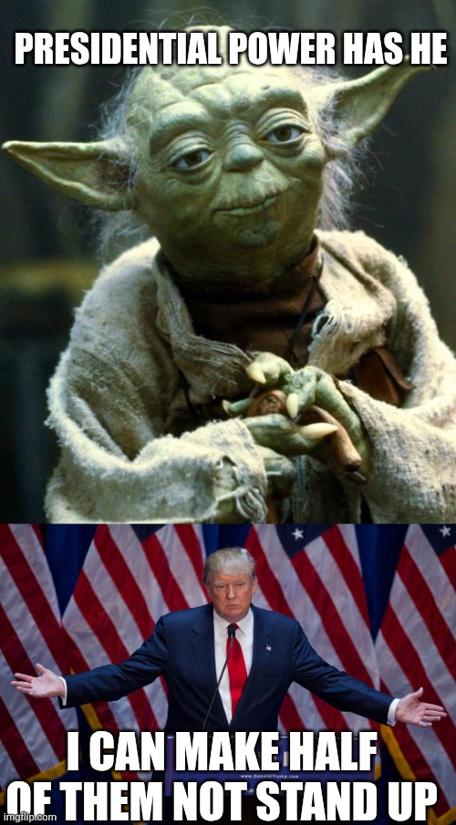 A Jedi Master | PRESIDENTIAL POWER HAS HE; I CAN MAKE HALF OF THEM NOT STAND UP | image tagged in memes,star wars yoda,donald trump | made w/ Imgflip meme maker