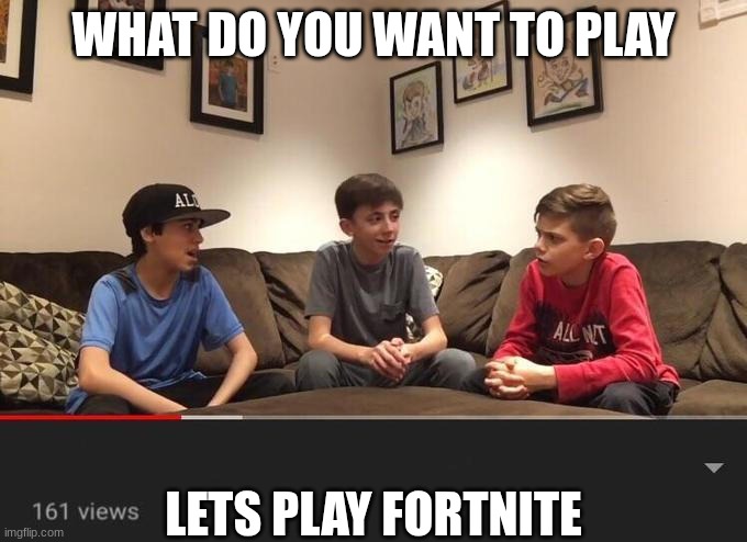 Is Fortnite Actually Overrated? | WHAT DO YOU WANT TO PLAY; LETS PLAY FORTNITE | image tagged in is fortnite actually overrated | made w/ Imgflip meme maker